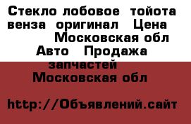 Стекло лобовое, тойота венза, оригинал › Цена ­ 24 000 - Московская обл. Авто » Продажа запчастей   . Московская обл.